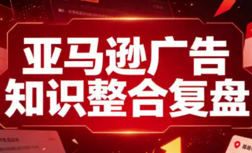 亚马逊广告知识整合复盘,适合从新手到成熟卖家的全阶段进阶-小行网创
