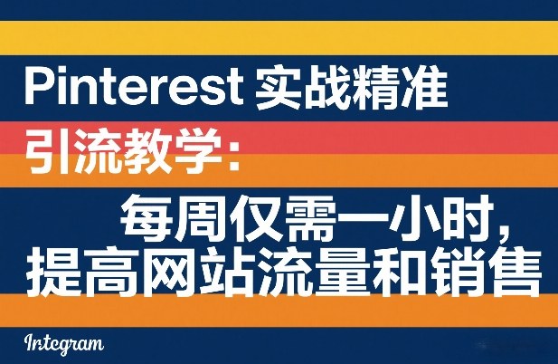 Pinterest实战精准引流教学:每周仅需一小时,提高网站流量和销售-小行网创