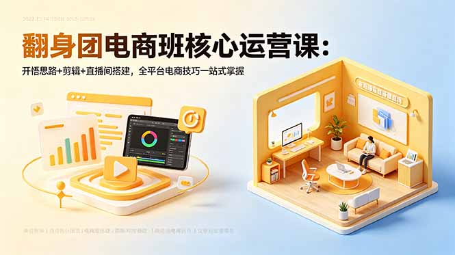 翻身团电商班核心运营课：开悟思路+剪辑+直播间搭建，全平台电商技巧一站式掌握-小行网创
