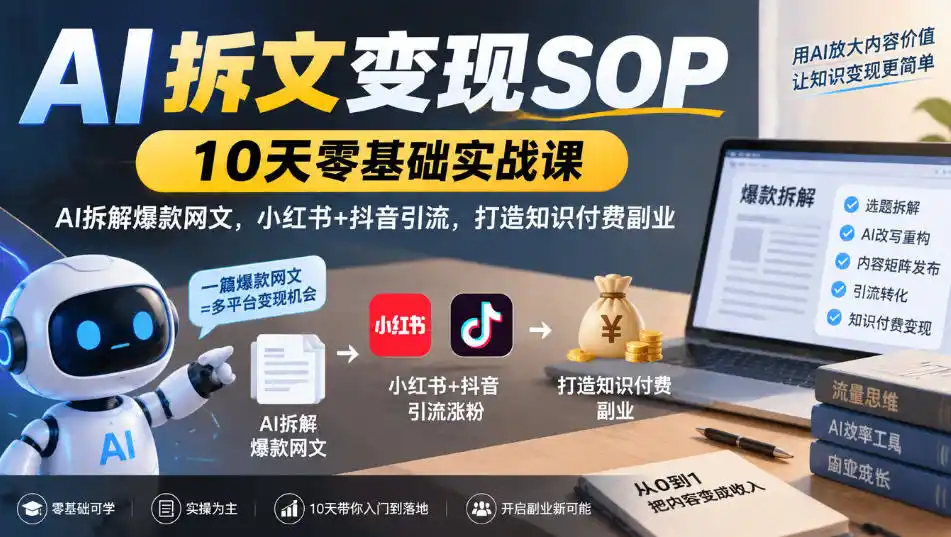 AI拆文变现SOP｜10天零基础实战课，AI拆解爆款网文，小红书+抖音引流，打造知识付费副业-小行网创
