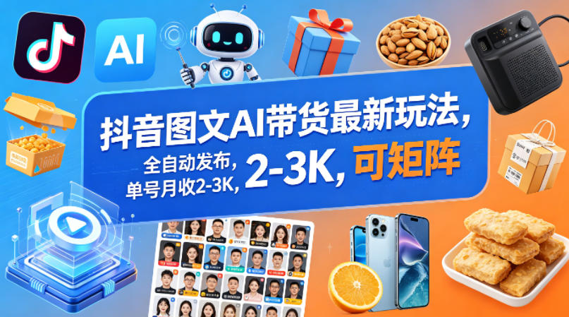抖音图文AI带货最新玩法，全自动发布，单号月收2-3K，可矩阵-小行网创