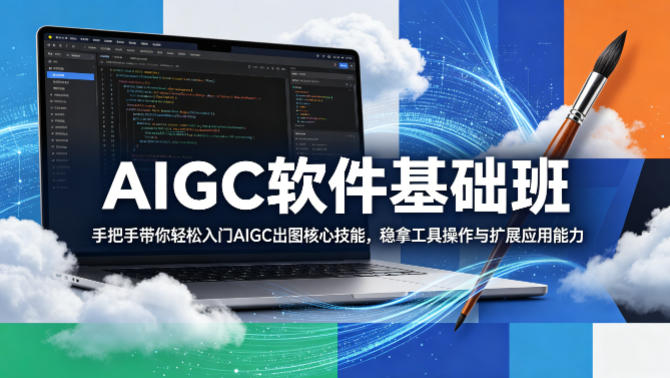 AIGC软件基础班，手把手带你轻松入门AIGC出图核心技能，稳拿工具操作与扩展应用能力-小行网创