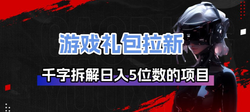 游戏礼包拉新_千字拆解日入5位数的项目逻辑-小行网创