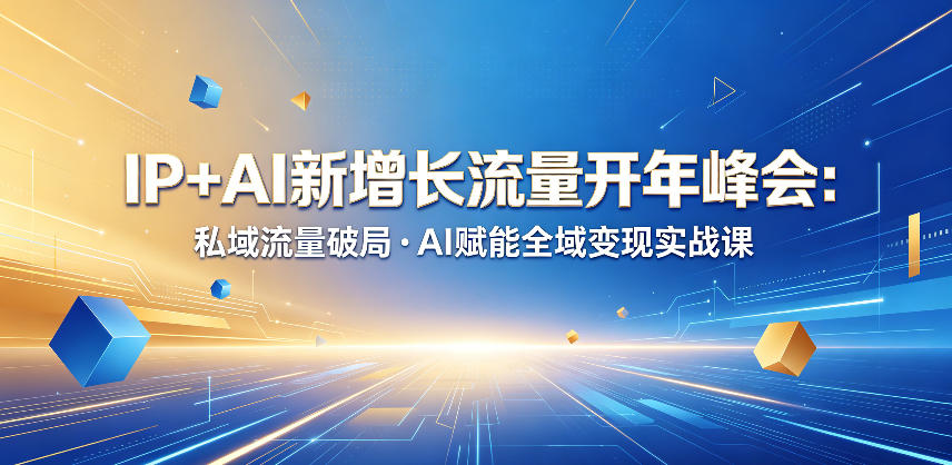 IP+AI新增长流量开年峰会:私域流量破局・AI赋能全域变现实战课-小行网创