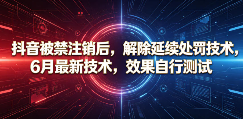 抖音被禁注销后,解除延续处罚技术,6月最新技术,效果自行测试-小行网创