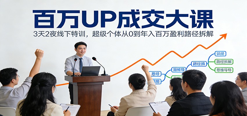 百万UP成交大课：3天2夜线下特训，超级个体从0到年入百万盈利路径拆解-小行网创