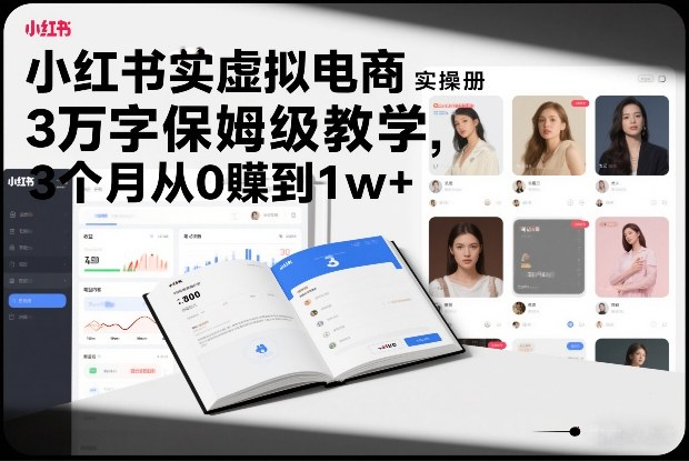 小红书虚拟电商实操手册，3万字保姆级教学，3个月从0賺到1w+-小行网创