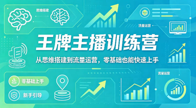 抖音王牌主播训练营，从思维搭建到流量运营，零基础也能快速上手-小行网创