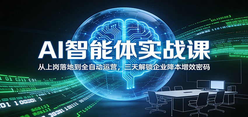 AI智能体实战课：从上岗落地到全自动运营，三天解锁企业降本增效密码-小行网创