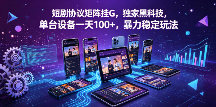 短剧协议矩阵挂G，独家黑科技，单台设备一天100+，暴力稳定玩法【揭秘】-小行网创