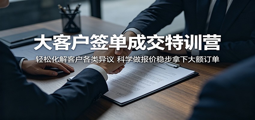 大客户签单成交特训营:轻松化解客户各类异议,科学做报价稳步拿下大额订单-小行网创