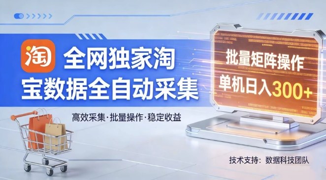 全网独家，淘宝数据全自动采集项目，批量可矩阵，单机轻松日入300【揭秘】-小行网创