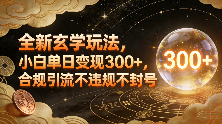 全新玄学玩法，小白单日变现3张+，合规引流不违规不封号-小行网创