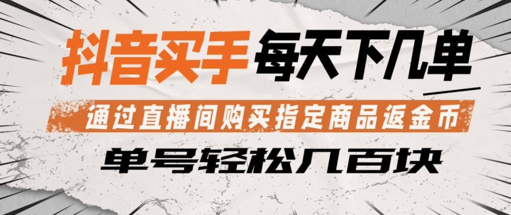 抖音买手通过直播间购买指定商品返金币，每天几单，轻松日入几张【揭秘】-小行网创