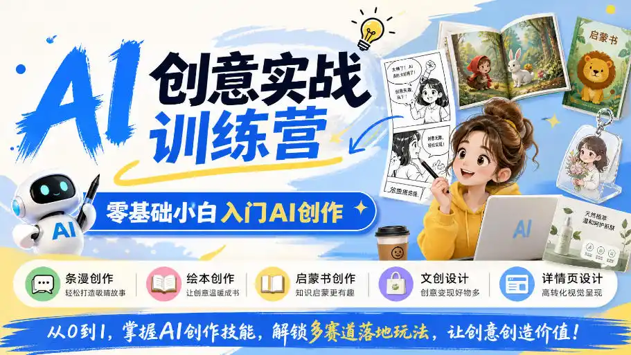 AI创意实战训练营,零基础小白入门AI创作,解锁条漫、绘本、启蒙书、文创、详情页多赛道落地玩法-小行网创