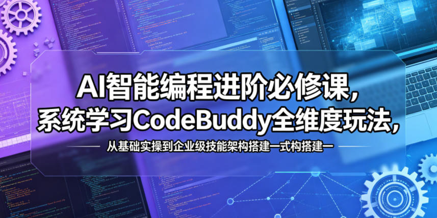 AI智能编程进阶必修课,系统学习CodeBuddy全维度玩法,从基础实操到企业级技能架构搭建一站式精通-小行网创