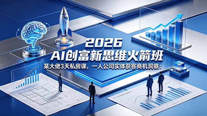 2026 AI 创富新思维火箭班:某大佬3天私房课,一人公司实体获客商机洞察-小行网创
