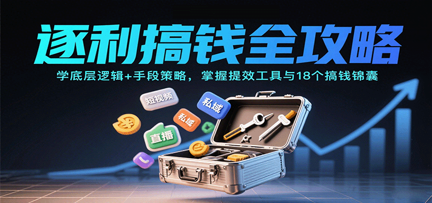 逐利搞钱全攻略：学底层逻辑+手段策略，掌握提效工具与18个搞钱锦囊(更新11月)-小行网创