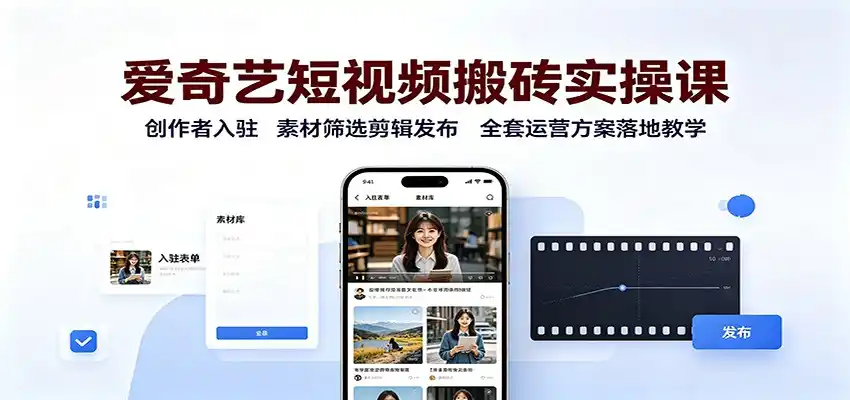爱奇艺短视频搬砖实操课:创作者入驻,素材筛选剪辑发布,全套运营方案落地教学-小行网创