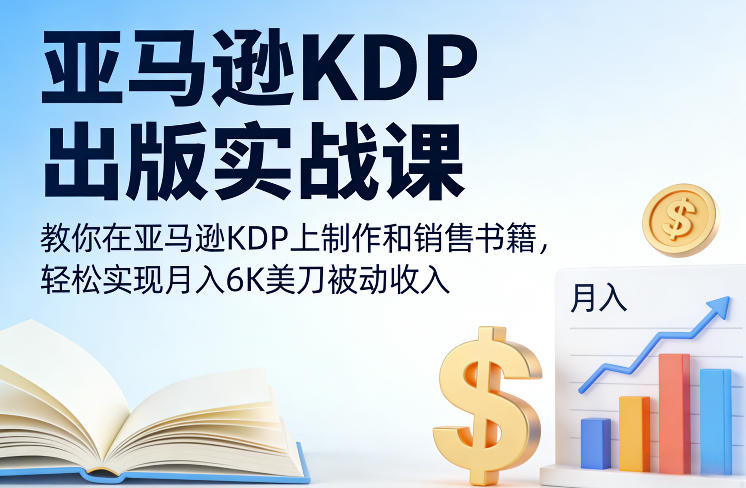 亚马逊KDP出版实战课，教你在亚马逊KDP上制作和销售书籍，轻松实现月入6K美刀被动收入-小行网创