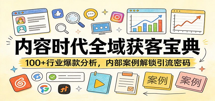 内容时代全域获客宝典：100+行业爆款分析，内部案例解锁引流密码-小行网创