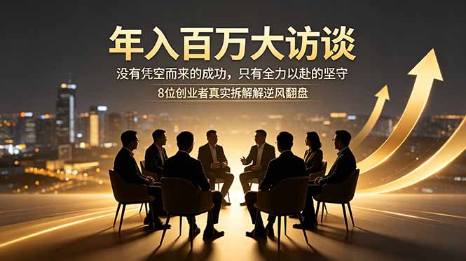年入百万大访谈：没有凭空而来的成功，只有全力以赴的坚守，8位创业者真实拆解逆风翻盘路-小行网创