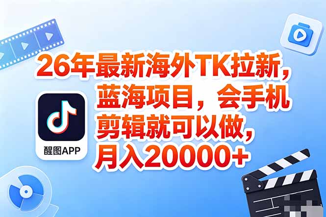 海外TK剪映拉新风口，蓝海轻创业，会手机剪辑实操稳赚月入2w+(保姆级课程-小行网创