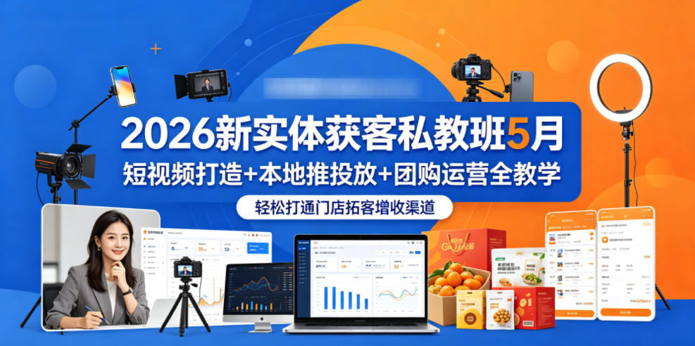 2026新实体获客私教班5月，短视频打造+本地推投放+团购运营全教学，轻松打通门店拓客增收渠道-小行网创
