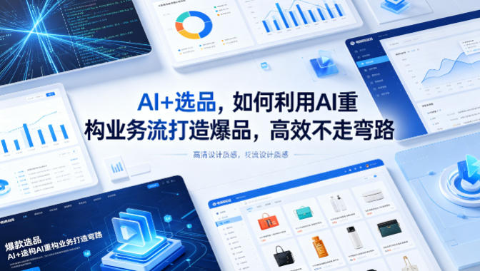 AI+选品，如何利用AI重构业务流打造爆品，高效不走弯路-小行网创