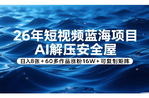 26年短视频蓝海项目,AI解压安全屋,日入8张+60多作品涨粉16W+可复制矩阵-小行网创
