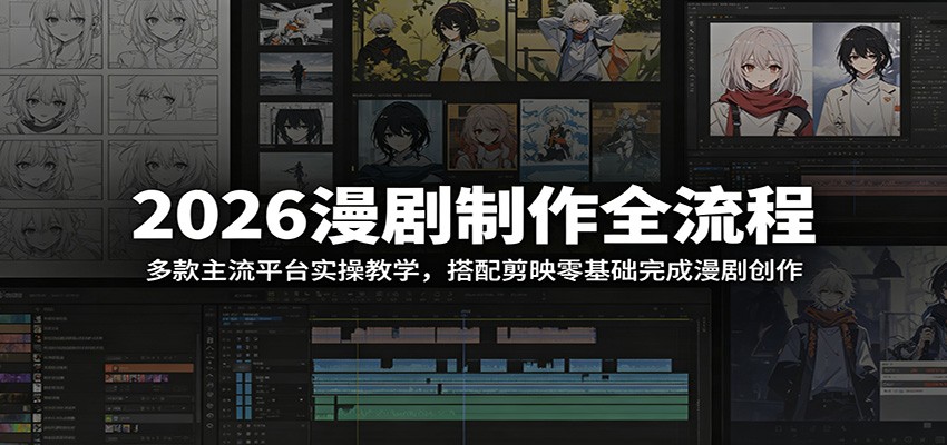 2026漫剧制作全流程:多款主流平台实操教学,搭配剪映零基础完成漫剧创作-小行网创