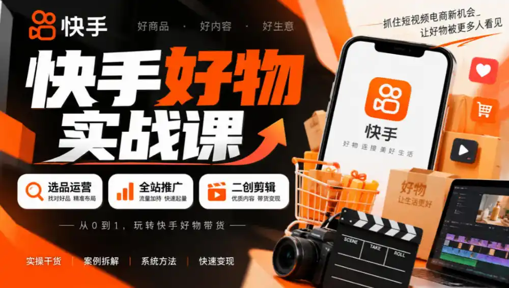 快手好物实战课｜选品运营+全站推广+二创剪辑带货变现-小行网创