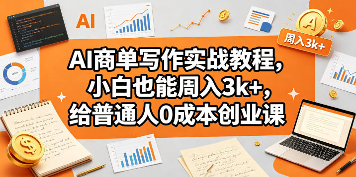 AI商单写作实战教程，小白也能周入3k+，给普通人0成本创业课-小行网创