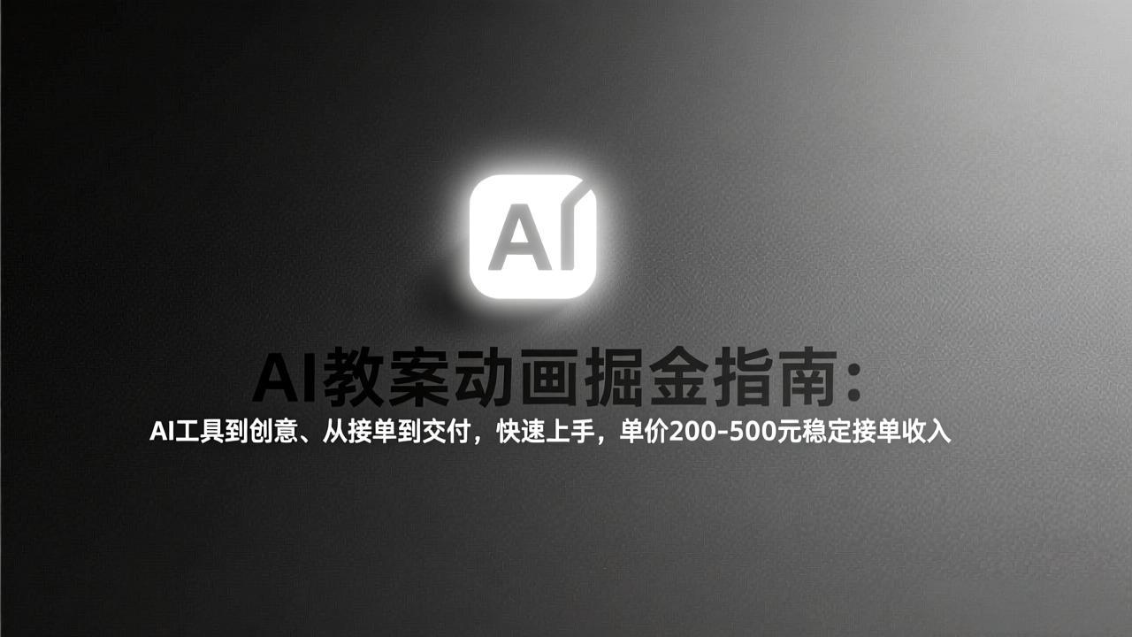 AI教案动画掘金指南：从工具到创意、从接单到交付，快速上手，单价200-500元稳定接单收入-小行网创