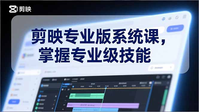 剪映专业版系统课，基础操作、高级技巧、电影调色、特效制作、AI应用/等等，掌握专业级技能-小行网创
