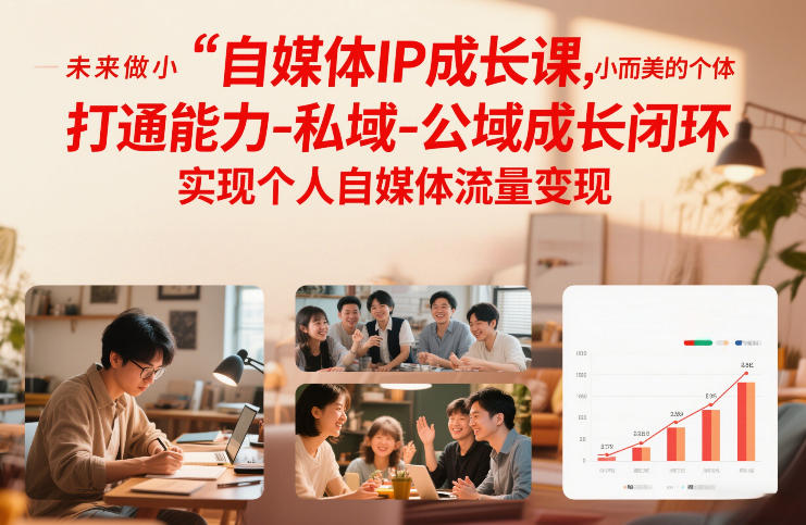 自媒体IP成长课，未来做小而美的个体，打通能力-私域-公域成长闭环，实现个人自媒体流量变现-小行网创