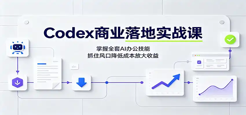 Codex商业落地实战课:掌握全套AI办公技能,抓住风口降低成本放大收益-小行网创