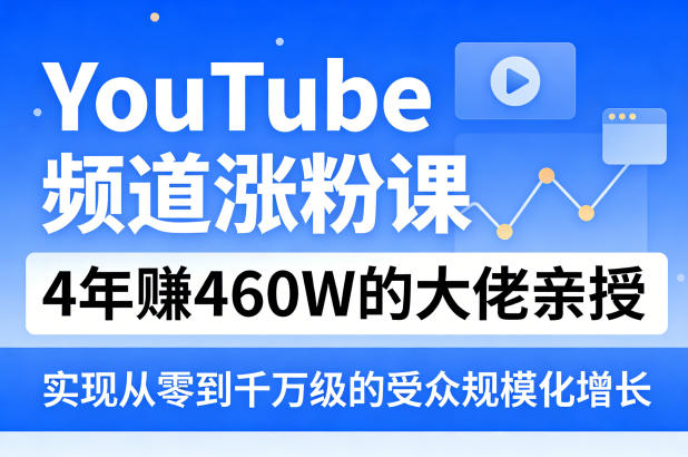 YouTube频道涨粉课，4年賺460W的大佬亲授，实现从零到千万级的受众规模化增长-小行网创