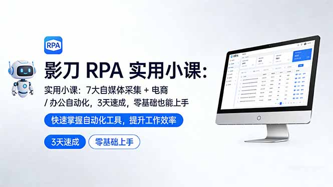 影刀 RPA 实用小课：7 大自媒体采集 + 电商 / 办公自动化，3 天速成，零基础也能上手-小行网创