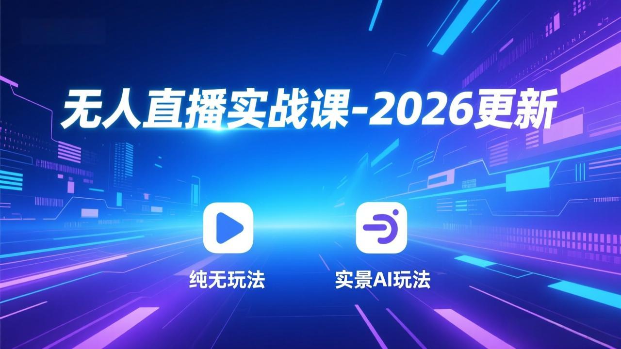无人直播实战课-2026更新：纯无玩法、实景AI、真人玩法、绿幕玩法、真转无玩法、麒麟臂摇手等-小行网创