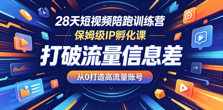 28天短视频陪跑训练营,保姆级IP孵化课,打破流量信息差,从0打造高流量账号-小行网创