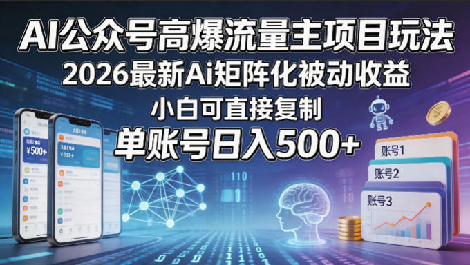 AI公众号高爆流量主项目玩法，2026最新Ai矩阵化被动收益，小白可直接复制，单账号日入500+-小行网创
