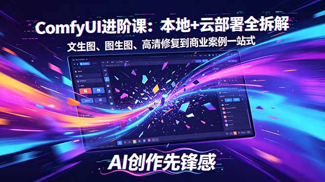 SD-ComfyUI进阶课：本地+云部署全拆解，文生图、图生图、高清修复到商业案例一站式-小行网创