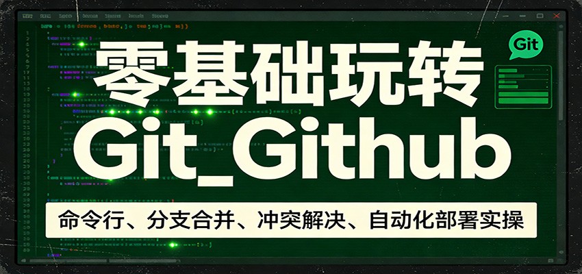零基础玩转Git_Github：命令行、分支合并、冲突解决、自动化部署实操-小行网创