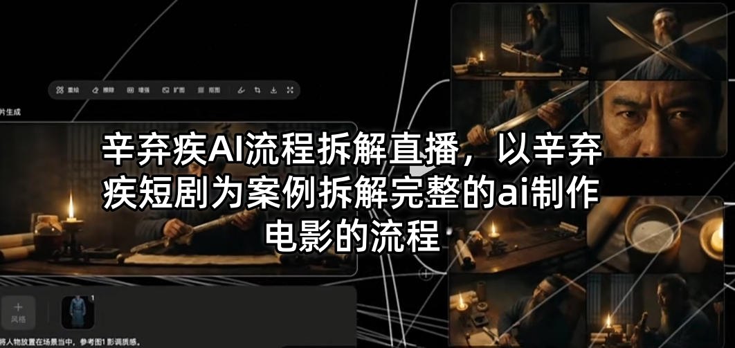 辛弃疾AI流程拆解直播，以辛弃疾短剧为案例拆解完整的ai制作电影的流程-小行网创