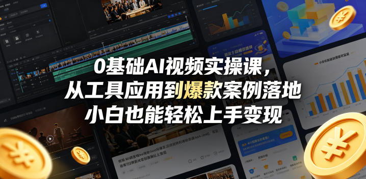 0基础AI视频实操课，从工具应用到爆款案例落地，小白也能轻松上手变现-小行网创
