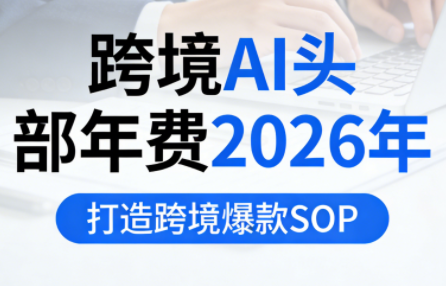 跨境AI头部年费2026年，打造跨境爆款SOP(更新3月)-小行网创