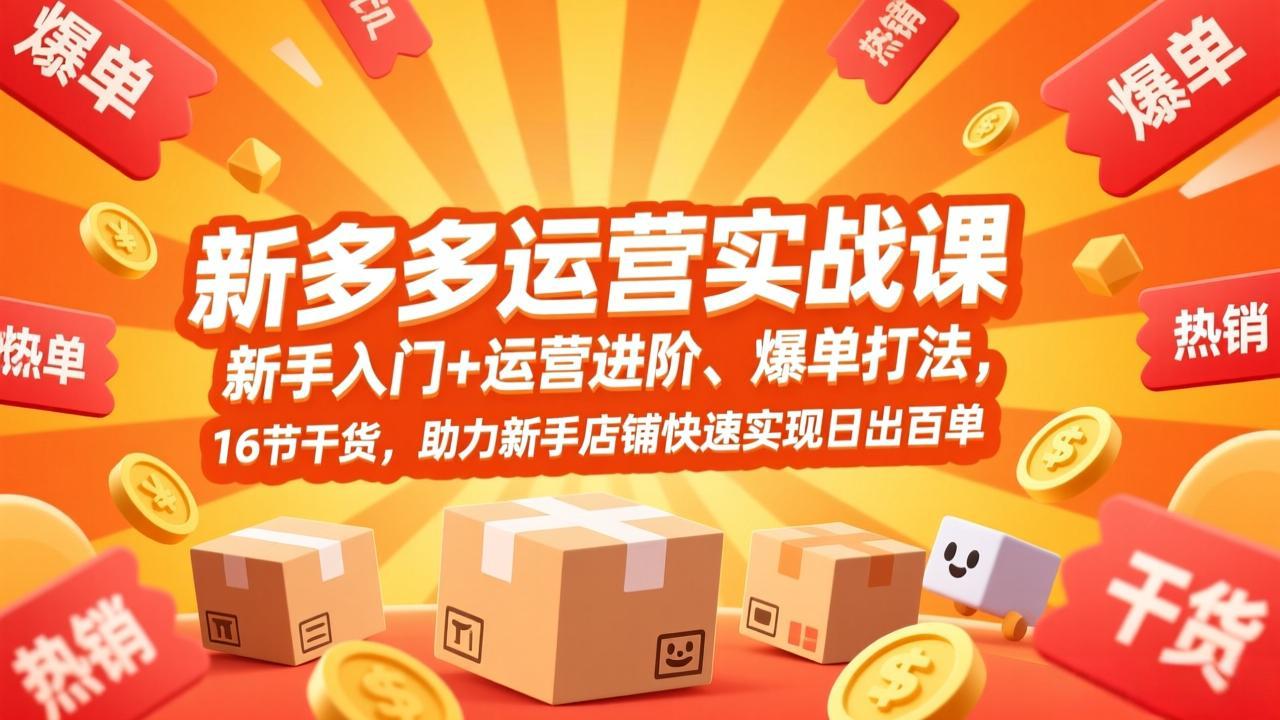 拼多多运营实战课，新手入门+运营进阶、爆单打法，16节干货，助力新手店铺快速实现日出百单-小行网创