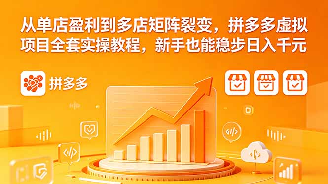 从单店盈利到多店矩阵裂变,拼多多虚拟项目全套实操教程,新手也能稳步日入千元-小行网创
