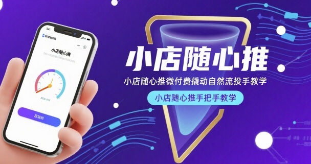 小店随心推微付费撬动自然流投手教学，小店随心推手把手教学(更新26年)-小行网创